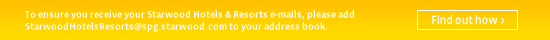 To ensure you receive your Starwood Hotels and Resorts e-mails, please add StarwoodHotelsResorts@spg.starwood.com to your address book. Find out how.